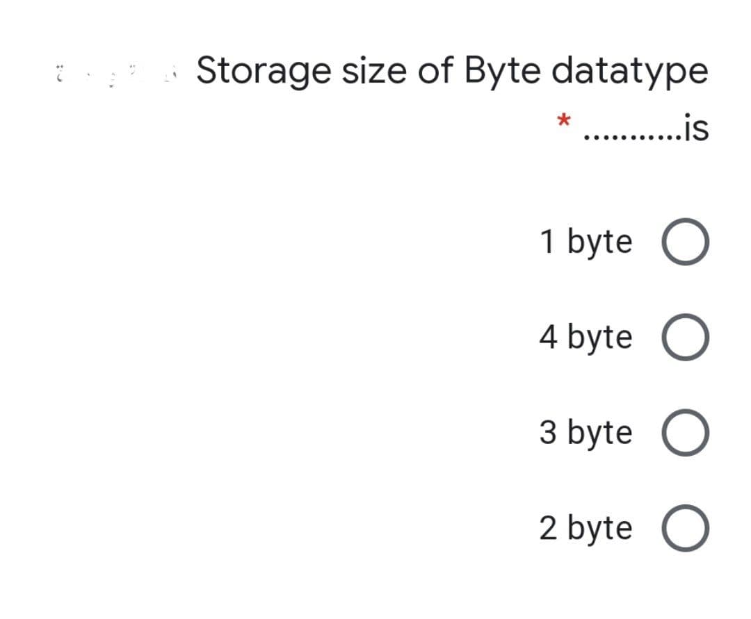 Storage size of Byte datatype
.. ..js
1 byte O
4 byte O
3 byte O
2 byte O
