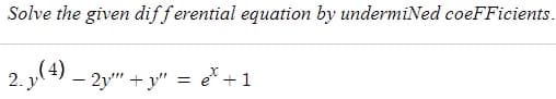 Solve the given differential equation by undermiNed coefficients.
2. (4) - 2y + y² = et +1