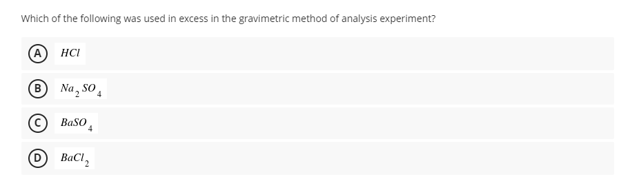 Which of the following was used in excess in the gravimetric method of analysis experiment?
A
HCI
B
Na, so,
BaSo
4
(D
BaCl,
