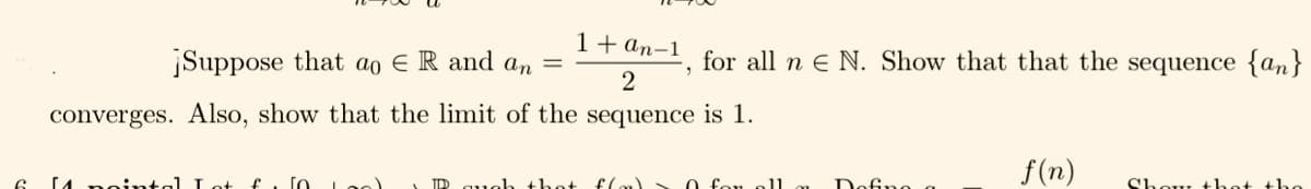 6
¡Suppose that ao E R and an =
1+ an-1
2
converges. Also, show that the limit of the sequence is 1.
M
[o
TDD
ab that f(n)
for all n E N. Show that that the sequence {an}
11
f(n)
She that the