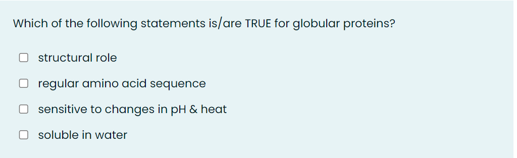 Which of the following statements is/are TRUE for globular proteins?
O structural role
O regular amino acid
sequence
O sensitive to changes in pH & heat
O soluble in water
