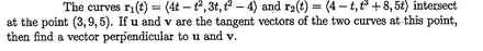 The curves ri(t) = (4t-t²,3t, ²-4) and r₂(t) = (4-t,t³ +8,5t) intersect
at the point (3,9,5). If u and v are the tangent vectors of the two curves at this point,
then find a vector perpendicular to u and v.