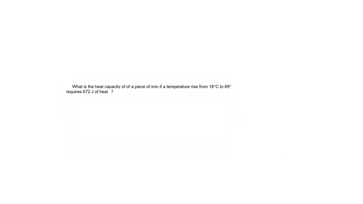 What is the heat capacity of of a piece of iron if a temperature rise from 18°C to 69°
requires 672 J of heat ?
