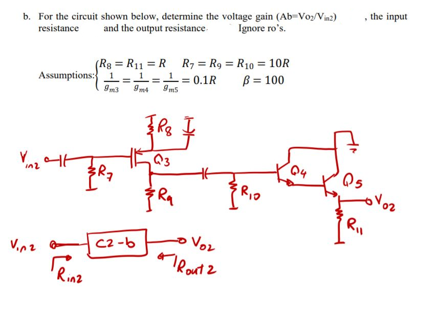 b. For the circuit shown below, determine the voltage gain (Ab=Vo2/Vin2)
resistance
, the input
Ignore ro's.
and the output resistance.
(Rg = R11 = R R7 = R9 = R10 = 10R
B = 100
%3D
%3D
Assumptions: 1 - 1=1= 0.1R
%3D
%3D
9m3
9m4
Im5
Q4
RiO
Voz
TRoutz
C2 -6
V.nz e
Rinz
