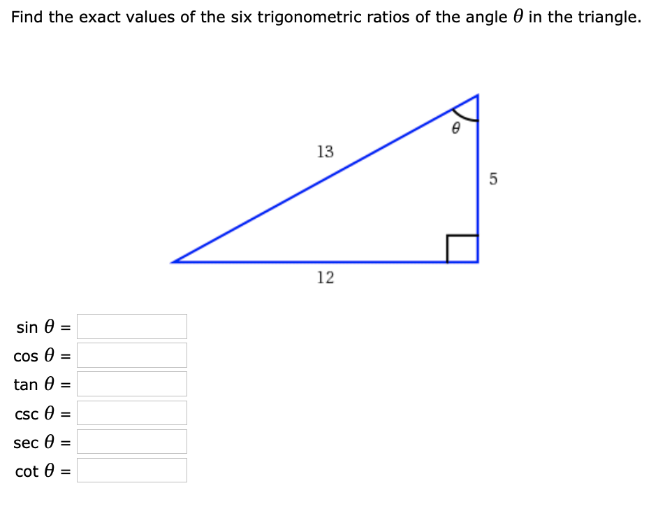 Find the exact values of the six trigonometric ratios of the angle 0 in the triangle.
13
5
12
sin 0 =
%3D
cos 0 =
tan 0 =
%3D
Csc 0 =
%3D
sec 0
%3D
cot 0 =
%3D

