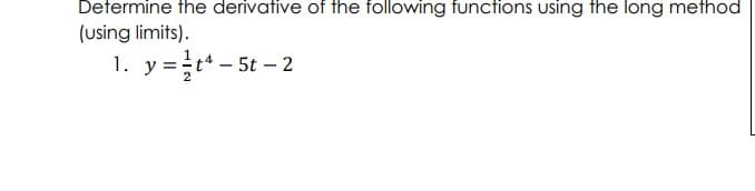 Defermine the derivative of the following functions using the long method
(using limits).
1. y=r* - 5t
tª – 5t – 2
