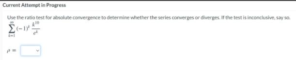 Current Attempt in Progress
Use the ratio test for absolute convergence to determine whether the series converges or diverges. If the test is inconclusive, say so.
