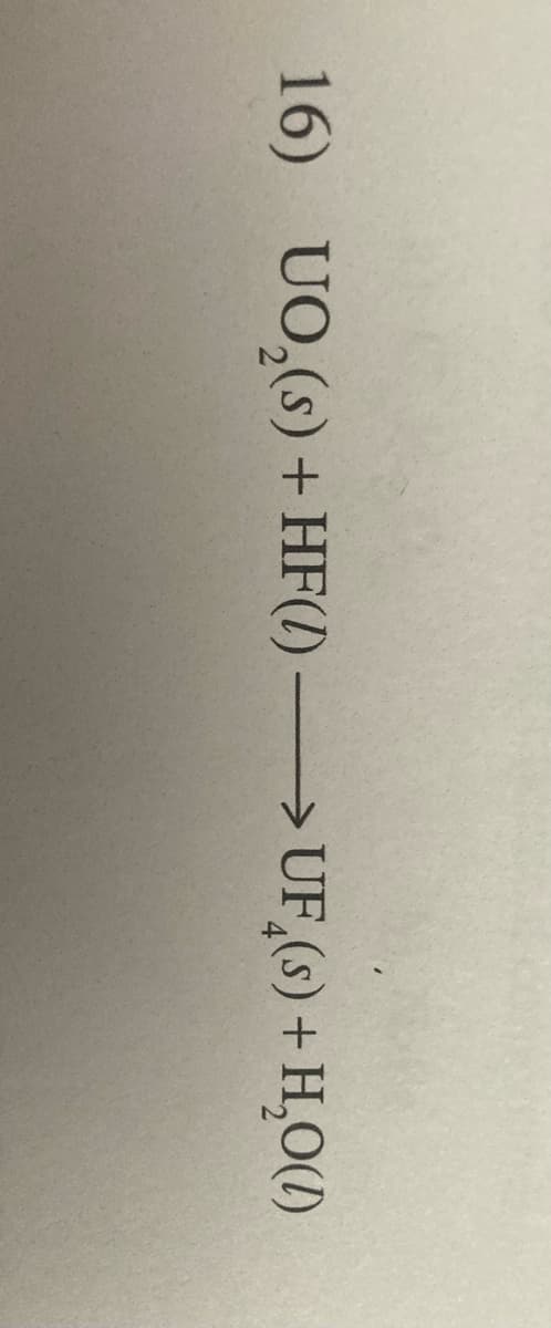 16) UO,(s)+ HF(!) > UF,(s) + H,O(1)
