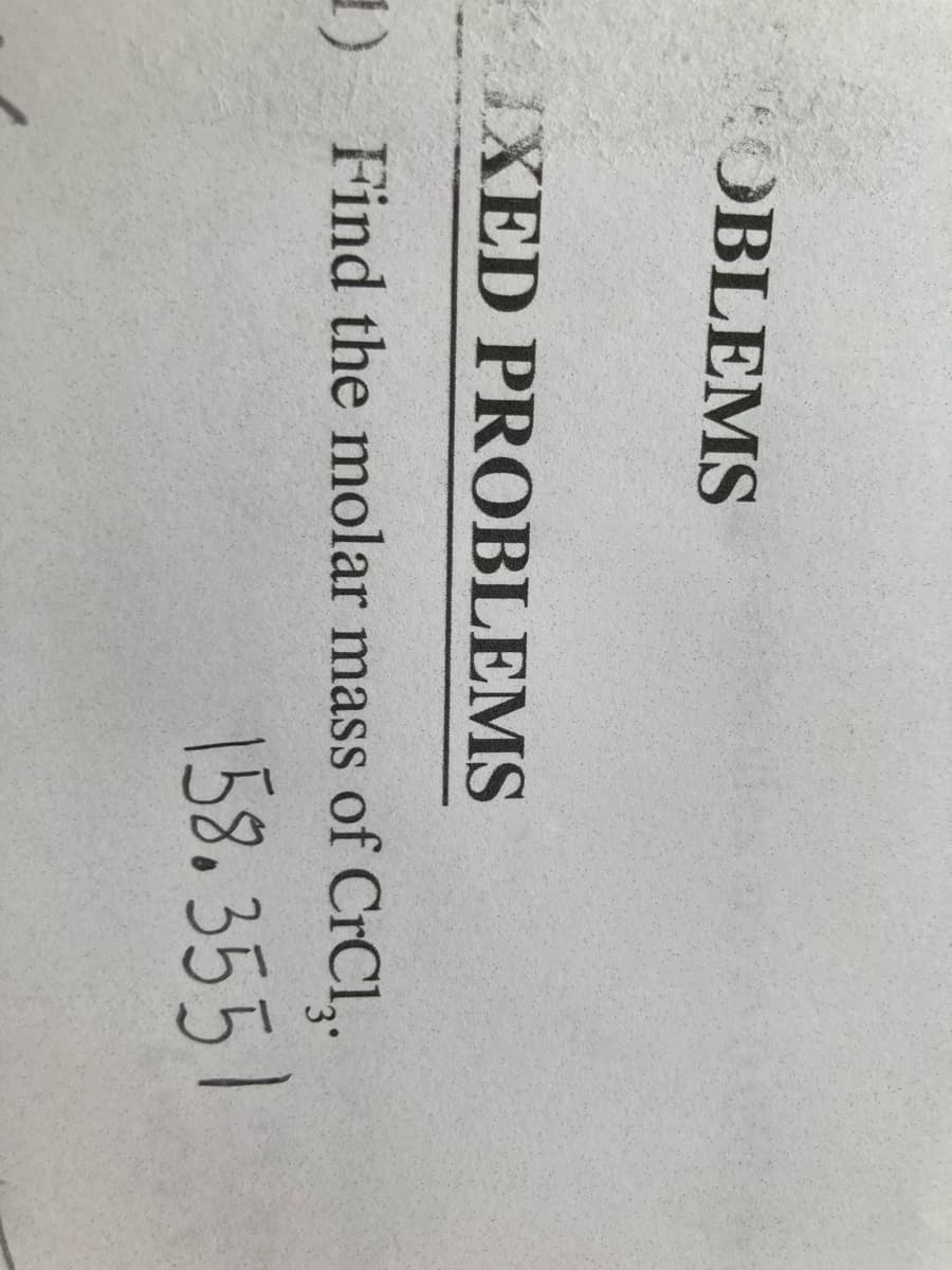 OBLEMS
IXED PROBLEMS
1) Find the molar mass of CrCl,.
3°
158.3551
