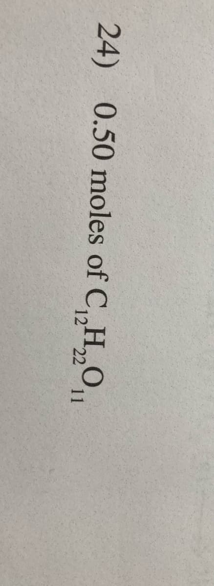 24) 0.50 moles of C,,H,,,
12 22 11
