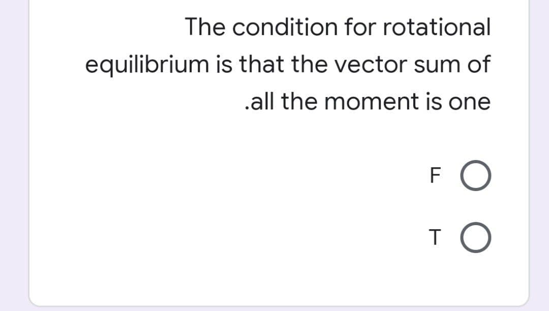 The condition for rotational
equilibrium is that the vector sum of
.all the moment is one
FO
TO