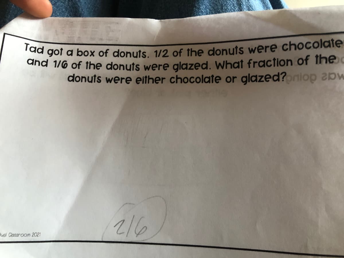 Tad got a box of donuts. 1/2 of the donuts were chocolate
dnd 1/6 of the donuts were glazed, What fraction of Ine
donuts were either chocolate or glazed?oniop
216
Pusi Classroom 2021
