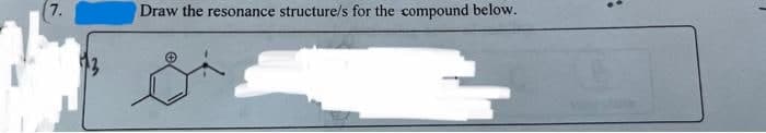 7.
Draw the resonance structure/s for the compound below.