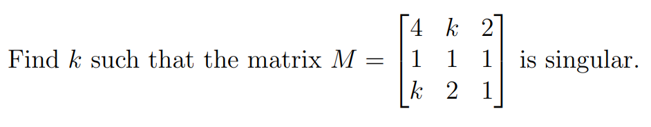 Find k such that the matrix M =
4 k 2
1 1 1 is singular.
21
k