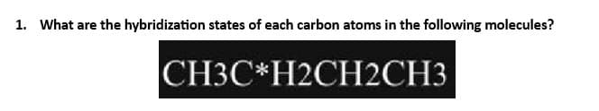 1. What are the hybridization states of each carbon atoms in the following molecules?
CH3CH2CH2CH3