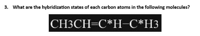 3. What are the hybridization states of each carbon atoms in the following molecules?
CH3CH=CH-C*H3