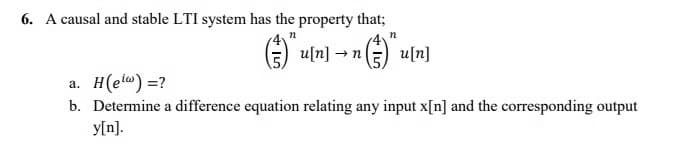 6. A causal and stable LTI system has the property that;
n
u[n] → n(E) u[n]
a. H(etw) =?
b. Determine a difference equation relating any input x[n] and the corresponding output
y[n].
