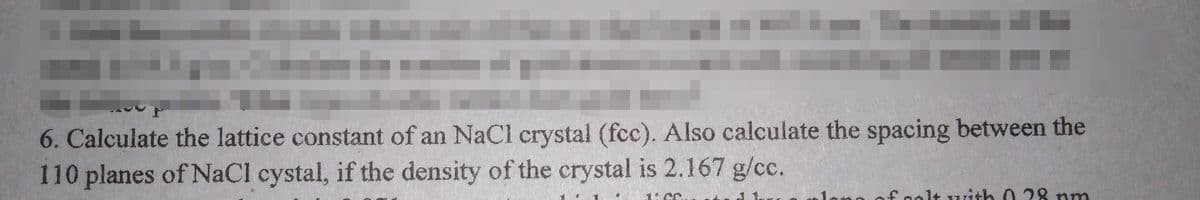 6. Calculate the lattice constant of an NaCl crystal (fcc). Also calculate the spacing between the
110 planes of NaCl cystal, if the density of the crystal is 2.167 g/cc.
mlan
n of golt with 0 m
28 n
