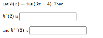 Let h(x) = tan(3x + 4). Then
h' (2) is
and h'' (2) is