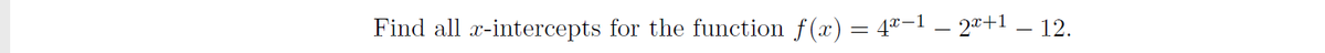 Find all x-intercepts for the function f(x) = 4"-1 – 2*+1 – 12.
