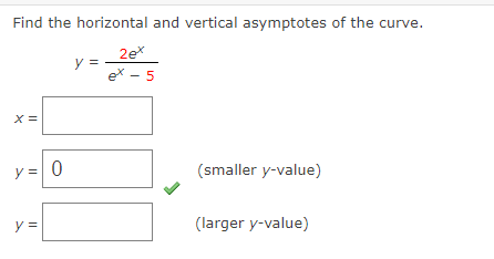 Find the horizontal and vertical asymptotes of the curve.
2e*
y =
ex - 5
X =
y = 0
(smaller y-value)
y =
(larger y-value)
