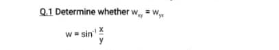 Q.1 Determine whether w
w = sin"
y
