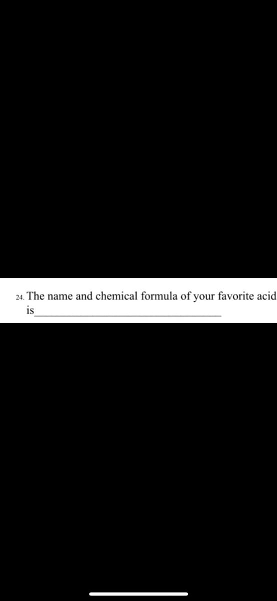 24. The name and chemical formula of your favorite acid
is
