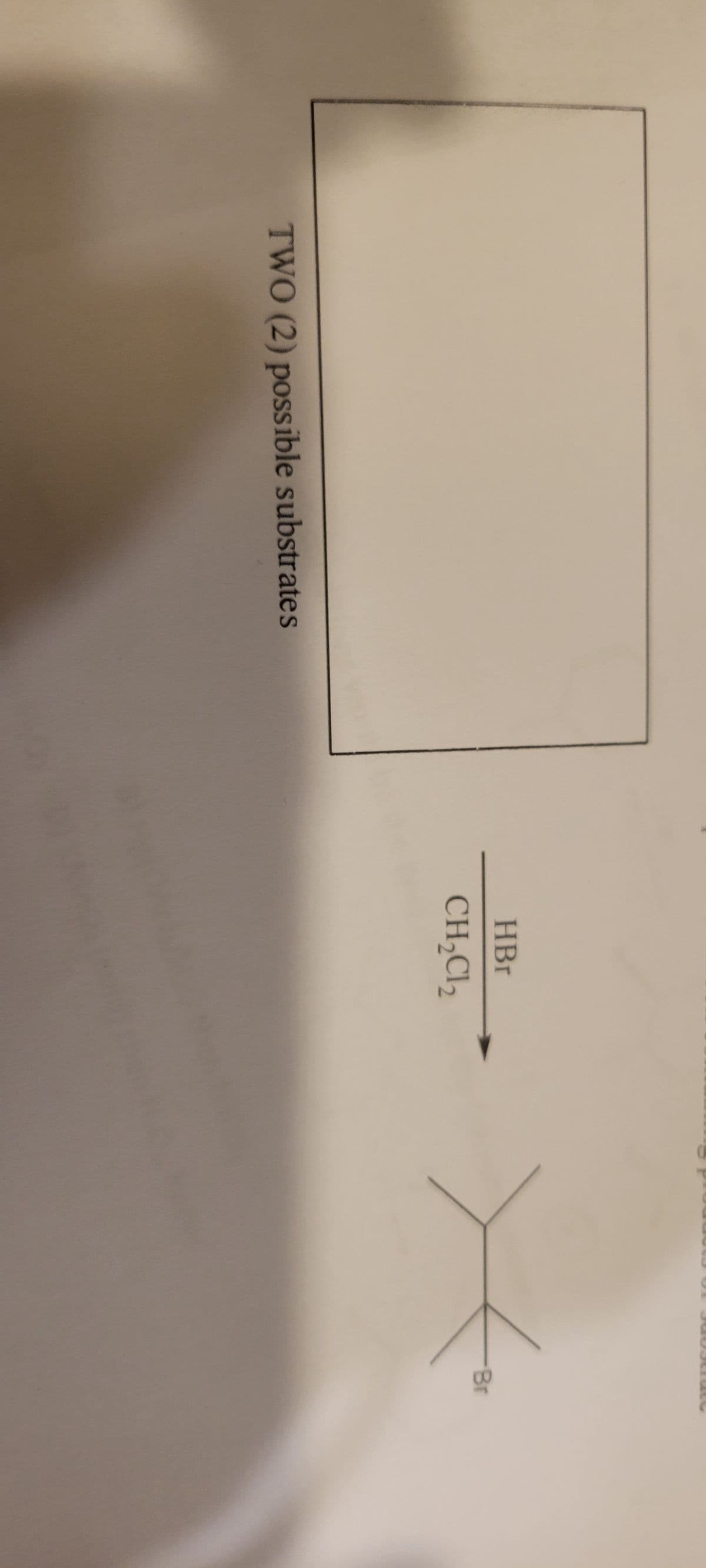 TWO (2) possible substrates
HBr
CH2₂Cl₂
Br