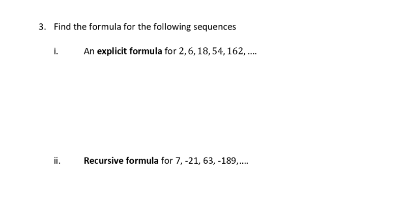 3. Find the formula for the following sequences
i.
ii.
An explicit formula for 2, 6, 18, 54, 162,....
Recursive formula for 7, -21, 63, -189,....