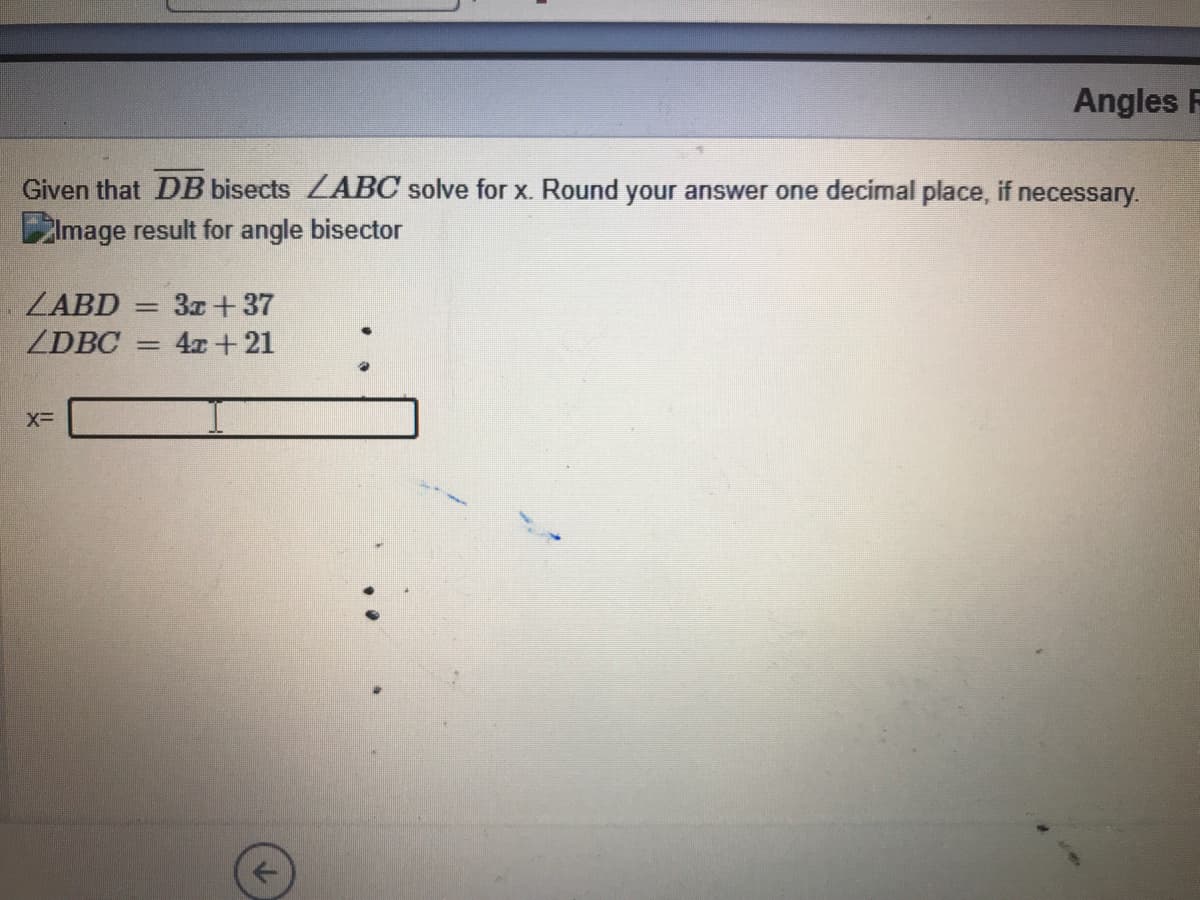 Angles R
Given that DB bisects ZABC solve for x. Round your answer one decimal place, if necessary.
Zlmage result for angle bisector
ZABD
ZDBC
3z + 37
|3|
4x + 21
