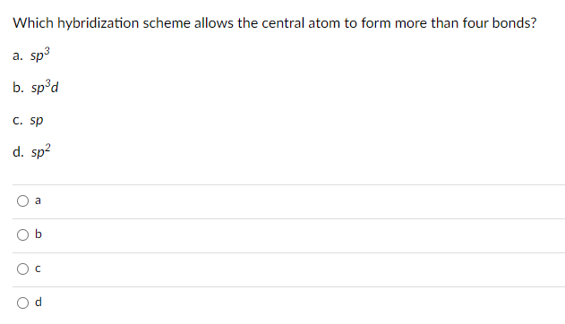 Which hybridization scheme allows the central atom to form more than four bonds?
a. sp3
b. sp°d
C. sp
d. sp?
a
