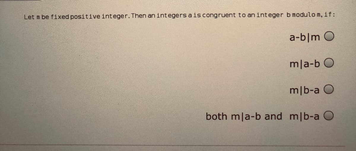 Let m be fixed positive integer. Then an integers ais congruent to an integer b modulom, if:
a-b|m O
mla-b O
m|b-a O
both mla-b and m|b-a O
