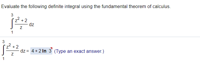 Evaluate the following definite integral using the fundamental theorem of calculus.
3
-² +2
dz
1
3
z² +2
dz= 4+2 In 3 (Type an exact answer.)
