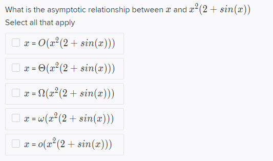 What is the asymptotic relationship between œ and x² (2+ sin(x))
Select all that apply
x=0(x² (2+ sin(x)))
x=(x² (2+ sin(x)))
x = N(x² (2+ sin(x)))
x=w(x² (2+ sin(x)))
x = o(x² (2+ sin(x)))