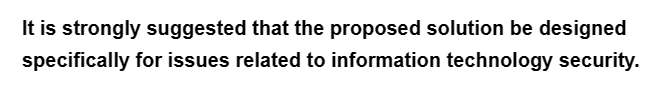 It is strongly suggested that the proposed solution be designed
for issues related to information technology security.
specifically