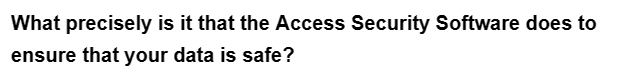 What precisely is it that the Access Security Software does to
ensure that your data is safe?