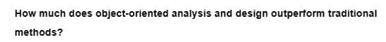 How much does object-oriented analysis and design outperform traditional
methods?