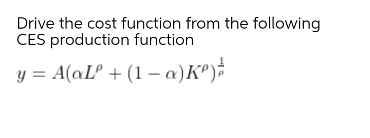 Drive the cost function from the following
CES production function
y = A(aLº + (1 – a)K")
