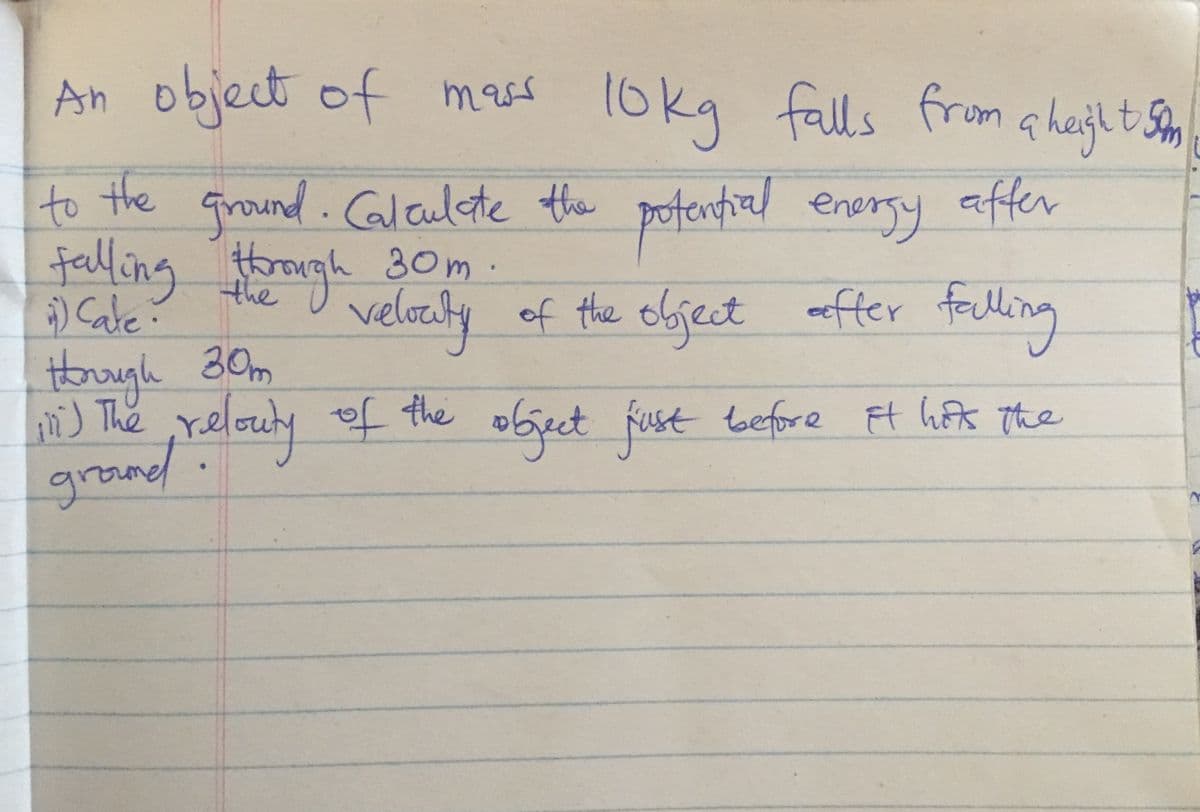 An object of mass
10kg falls from ahajlt Sm
enfial enersy
to the Ground.aleulete the
falling gh 30m.
pot affer
Fvelacty of the object after tauling
thre
eefter felling
) Cale:
Horugh 30hm
i) The ,relouty of the object fust tefore Ft hFt tHhe
bject fust tbefore Ft hfk The
grau
