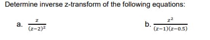 Determine inverse z-transform of the following equations:
2²
Z
a.
b.
(z-2)²
(z-1)(z-0.5)