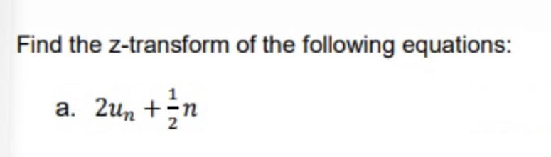 Find the z-transform of the following equations:
1
a. 2un +
n
+ ²/ n
2