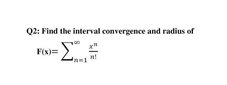 Q2: Find the interval convergence and radius of
00
F(x)=
n!
In=D1
