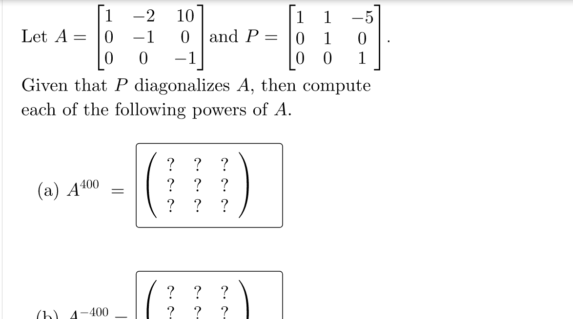 [
Let A
1
-2
10
1
1
-5
-1
0 and P
1
|0
-1
1
Given that P diagonalizes A, then compute
each of the following powers of A.
?
?
(a) A40
?
?
(b) 4-400
? ?
||
