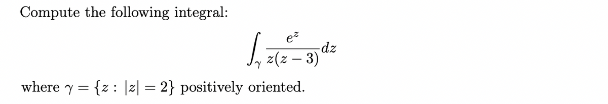 Compute the following integral:
-dz
z(z -
– 3)
|
where y =
{z : |z| = 2} positively oriented.
