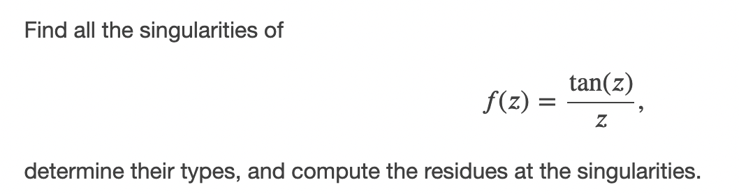 Find all the singularities of
tan(z)
f(z) =
determine their types, and compute the residues at the singularities.
