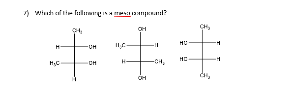 7) Which of the following is a meso compound?
OH
Н
H3C
CH3
H
OH
-OH
Н.С.
H
OH
-H
-CH3
HO
HO
CH3
CH3
-H
-H