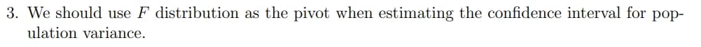 3. We should use F distribution as the pivot when estimating the confidence interval for pop-
ulation variance.
