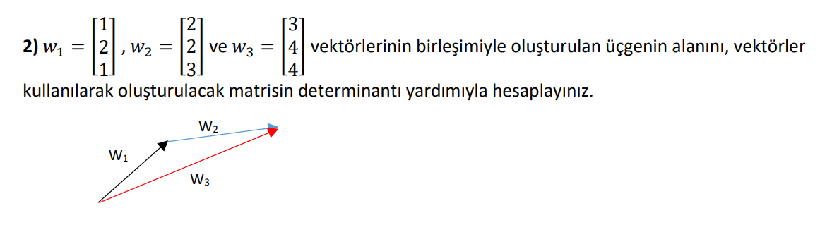 [2]
[3]
2) w1 = |2, w2 = |2 ve w3 = |4 vektörlerinin birleşimiyle oluşturulan üçgenin alanını, vektörler
kullanılarak oluşturulacak matrisin determinantı yardımıyla hesaplayınız.
W2
W1
W3
