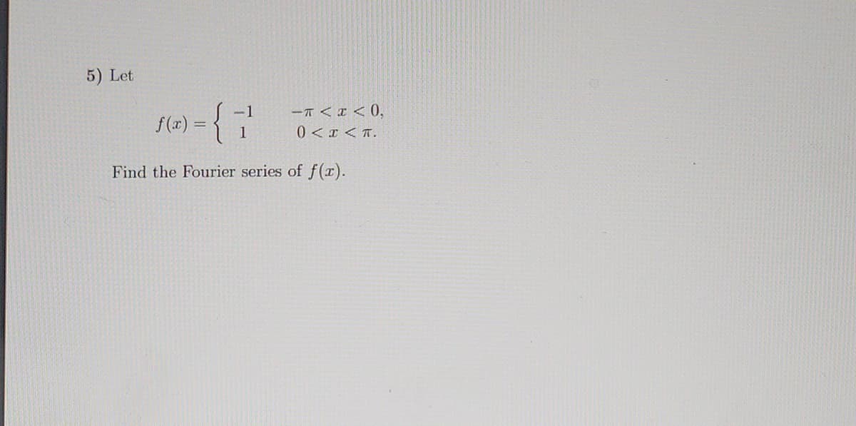 5) Let
-1
x) = {7
Find the Fourier series of f(x).
f(x) =
-
<0.
0 < x < T.