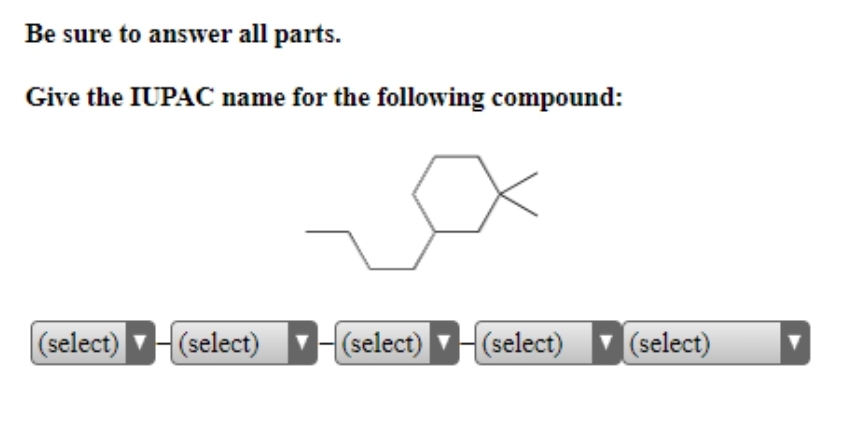 Be sure to answer all parts.
Give the IUPAC name for the following compound:
(select) ▼ {(select) ▼(select) ▼(select) ▼ (select)